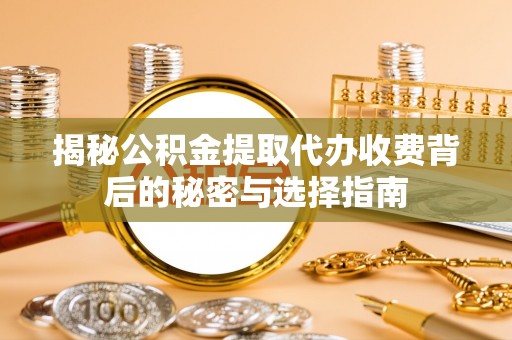 后里揭秘公积金提取代办收费背后的秘密与选择指南