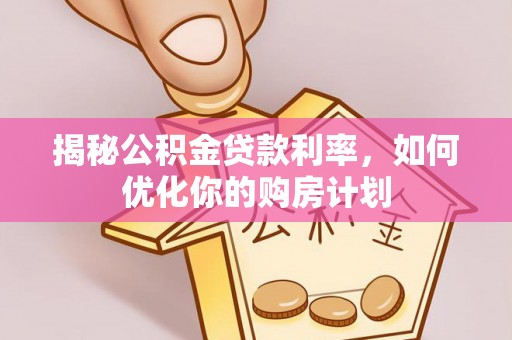 后里揭秘公积金贷款利率，如何优化你的购房计划
