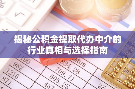 后里揭秘公积金提取代办中介的行业真相与选择指南