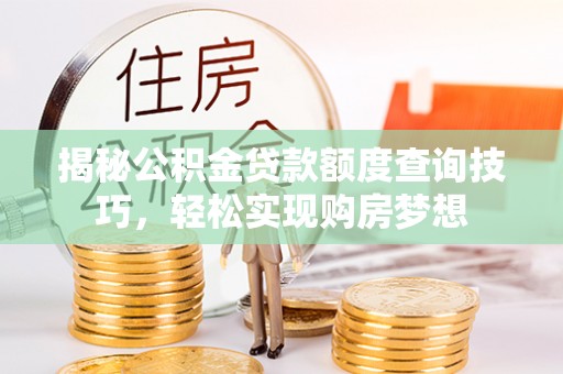 后里揭秘公积金贷款额度查询技巧，轻松实现购房梦想