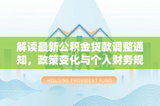 后里解读最新公积金贷款调整通知，政策变化与个人财务规划的影响