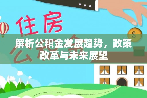 后里解析公积金发展趋势，政策改革与未来展望