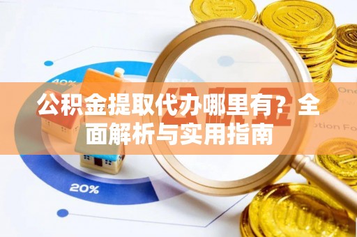 后里公积金提取代办哪里有？全面解析与实用指南