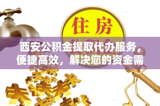 后里西安公积金提取代办服务，便捷高效，解决您的资金需求