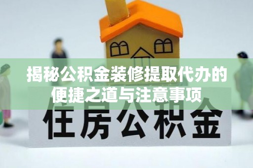 后里揭秘公积金装修提取代办的便捷之道与注意事项