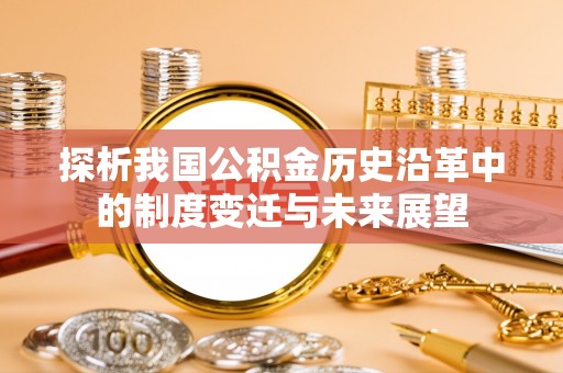 后里探析我国公积金历史沿革中的制度变迁与未来展望