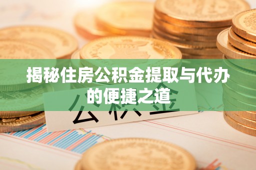 后里揭秘住房公积金提取与代办的便捷之道
