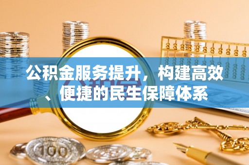 后里公积金服务提升，构建高效、便捷的民生保障体系