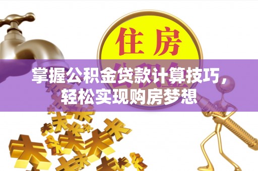 后里掌握公积金贷款计算技巧，轻松实现购房梦想