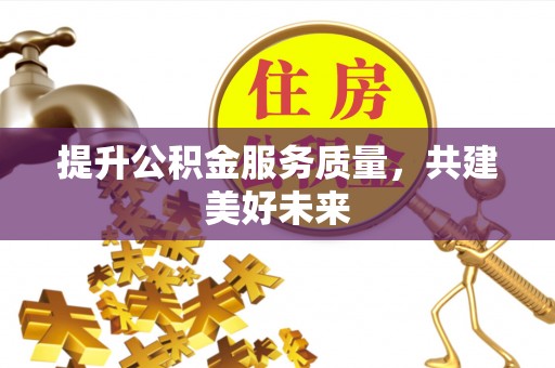后里提升公积金服务质量，共建美好未来