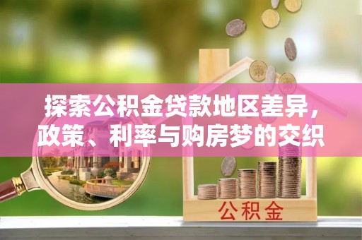后里探索公积金贷款地区差异，政策、利率与购房梦的交织