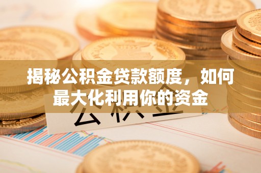 后里揭秘公积金贷款额度，如何最大化利用你的资金