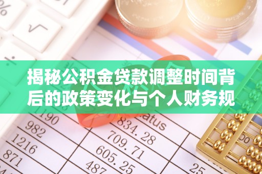 后里揭秘公积金贷款调整时间背后的政策变化与个人财务规划
