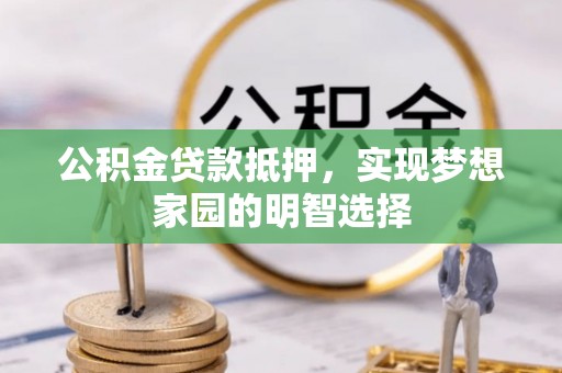 后里公积金贷款抵押，实现梦想家园的明智选择