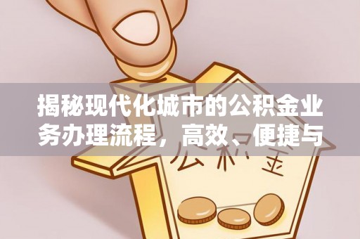 后里揭秘现代化城市的公积金业务办理流程，高效、便捷与未来趋势