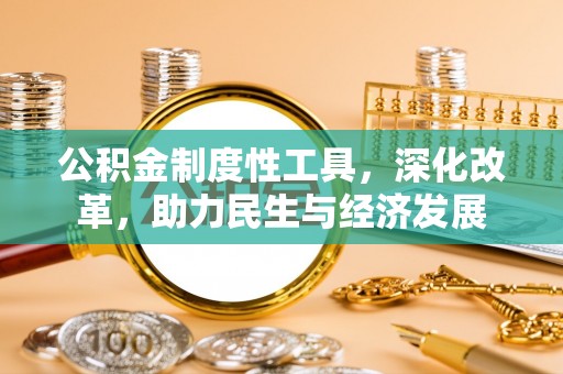 后里公积金制度性工具，深化改革，助力民生与经济发展