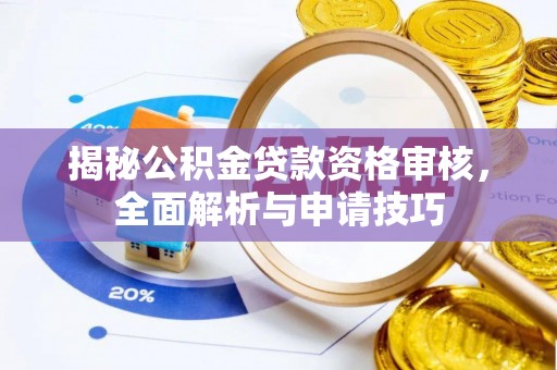 后里揭秘公积金贷款资格审核，全面解析与申请技巧