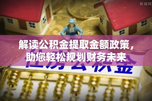 后里解读公积金提取金额政策，助您轻松规划财务未来