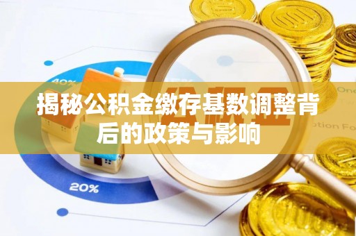 后里揭秘公积金缴存基数调整背后的政策与影响