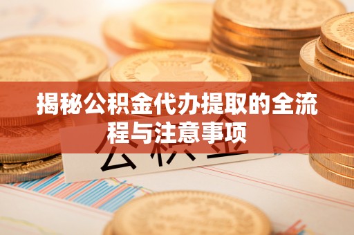 后里揭秘公积金代办提取的全流程与注意事项