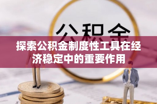 后里探索公积金制度性工具在经济稳定中的重要作用