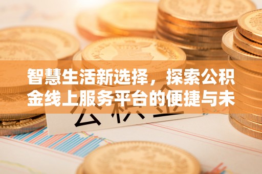 后里智慧生活新选择，探索公积金线上服务平台的便捷与未来