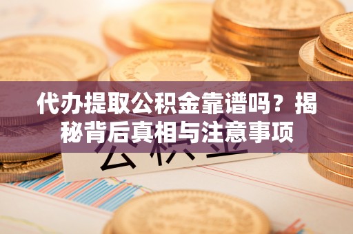 后里代办提取公积金靠谱吗？揭秘背后真相与注意事项