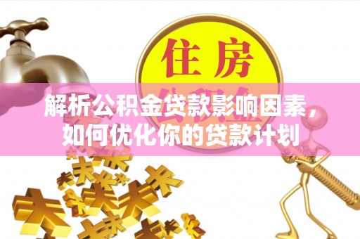 后里解析公积金贷款影响因素，如何优化你的贷款计划