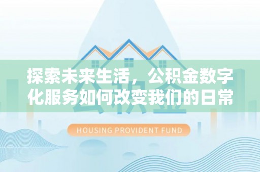 后里探索未来生活，公积金数字化服务如何改变我们的日常