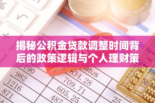 后里揭秘公积金贷款调整时间背后的政策逻辑与个人理财策略