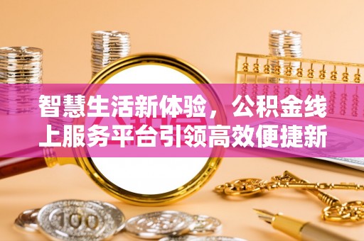 后里智慧生活新体验，公积金线上服务平台引领高效便捷新时代
