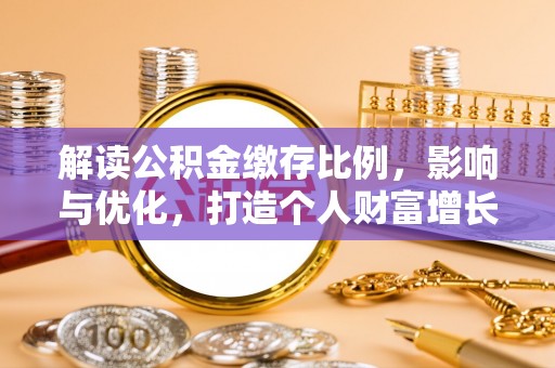 后里解读公积金缴存比例，影响与优化，打造个人财富增长新引擎