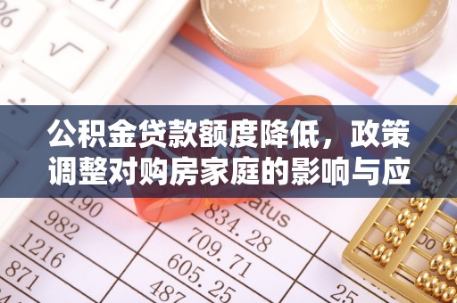 后里公积金贷款额度降低，政策调整对购房家庭的影响与应对策略