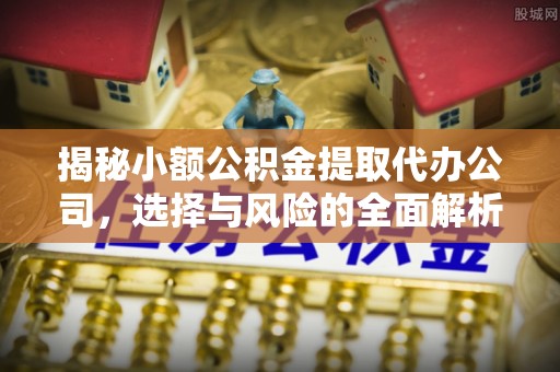 后里揭秘小额公积金提取代办公司，选择与风险的全面解析