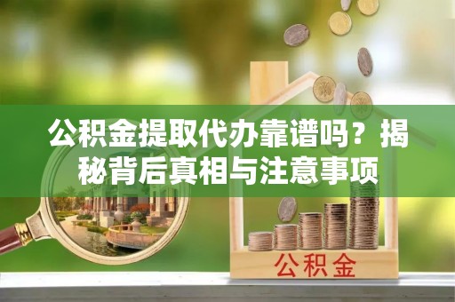 后里公积金提取代办靠谱吗？揭秘背后真相与注意事项