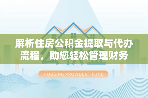 后里解析住房公积金提取与代办流程，助您轻松管理财务
