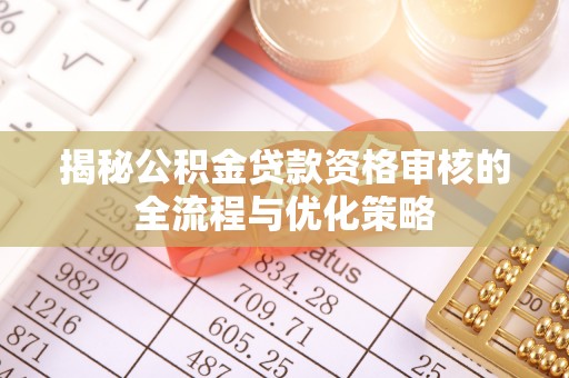 后里揭秘公积金贷款资格审核的全流程与优化策略