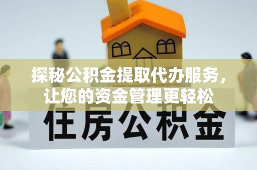 后里探秘公积金提取代办服务，让您的资金管理更轻松