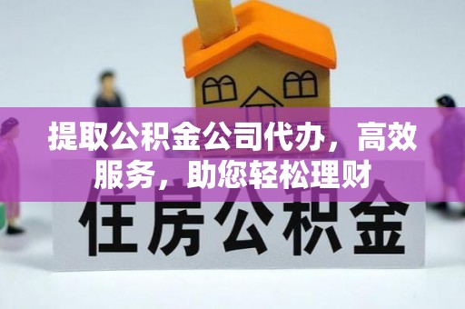 后里提取公积金公司代办，高效服务，助您轻松理财