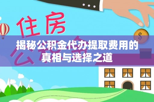 后里揭秘公积金代办提取费用的真相与选择之道