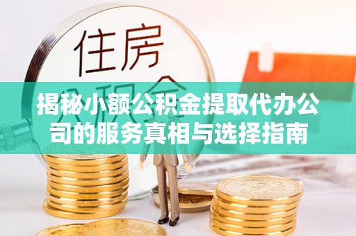 后里揭秘小额公积金提取代办公司的服务真相与选择指南
