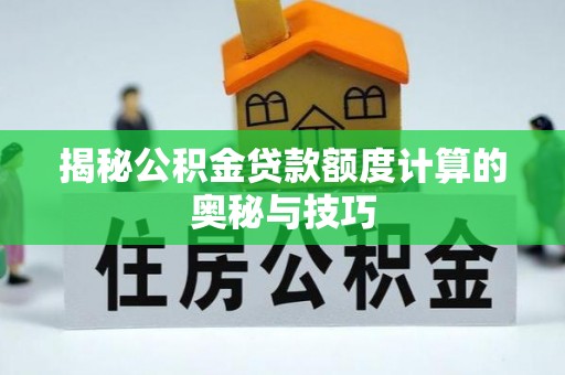 后里揭秘公积金贷款额度计算的奥秘与技巧