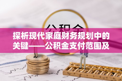 后里探析现代家庭财务规划中的关键——公积金支付范围及其影响