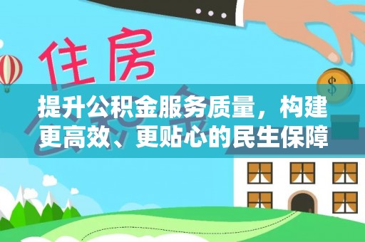 后里提升公积金服务质量，构建更高效、更贴心的民生保障体系