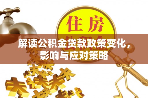 后里解读公积金贷款政策变化，影响与应对策略