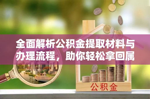 后里全面解析公积金提取材料与办理流程，助你轻松拿回属于自己的钱