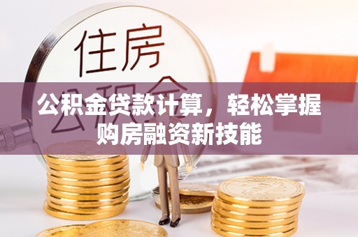 后里公积金贷款计算，轻松掌握购房融资新技能