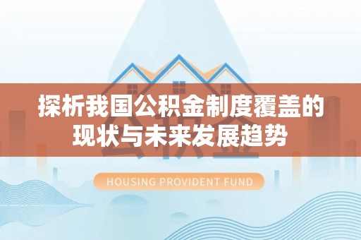 后里探析我国公积金制度覆盖的现状与未来发展趋势