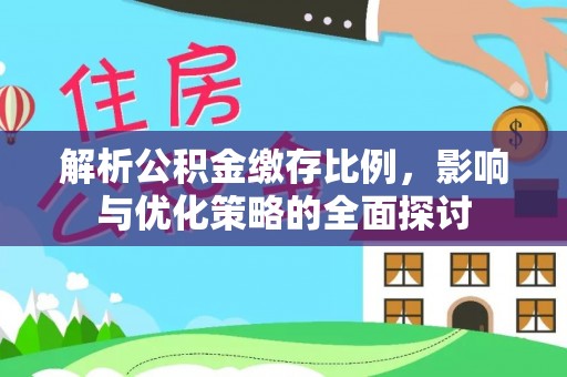 后里解析公积金缴存比例，影响与优化策略的全面探讨