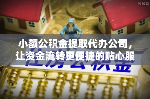 后里小额公积金提取代办公司，让资金流转更便捷的贴心服务
